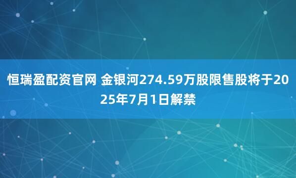 恒瑞盈配资官网 金银河274.59万股限售股将于2025年7月1日解禁