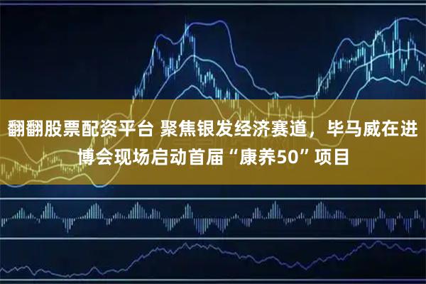 翻翻股票配资平台 聚焦银发经济赛道，毕马威在进博会现场启动首届“康养50”项目