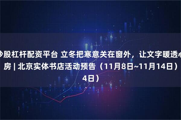 炒股杠杆配资平台 立冬把寒意关在窗外，让文字暖透心房 | 北京实体书店活动预告（11月8日~11月14日）