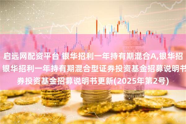 启远网配资平台 银华招利一年持有期混合A,银华招利一年持有期混合C: 银华招利一年持有期混合型证券投资基金招募说明书更新(2025年第2号)