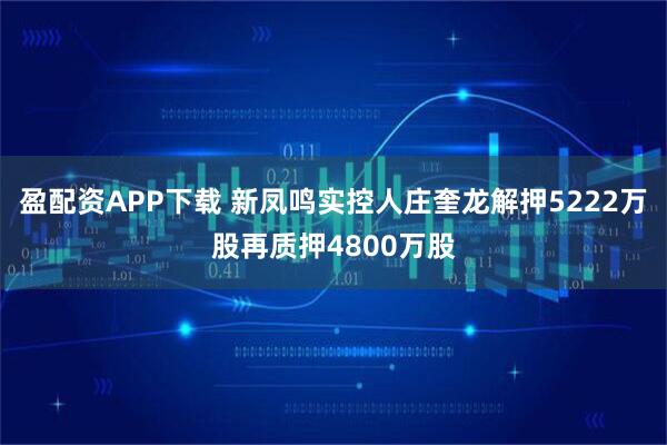 盈配资APP下载 新凤鸣实控人庄奎龙解押5222万股再质押4800万股