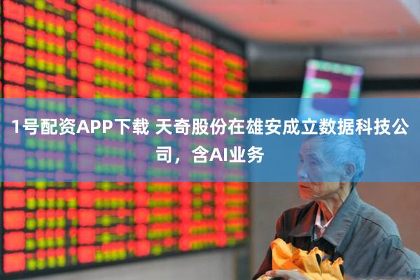 1号配资APP下载 天奇股份在雄安成立数据科技公司，含AI业务