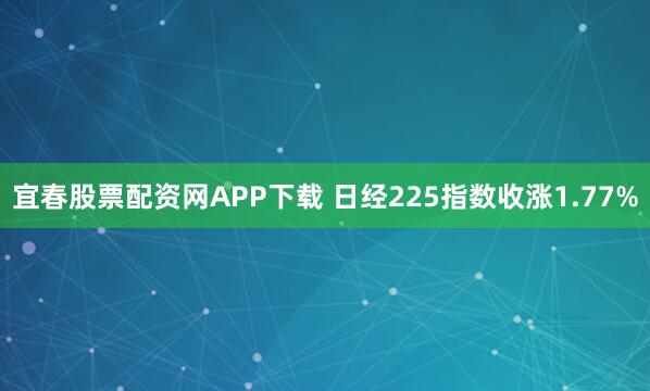 宜春股票配资网APP下载 日经225指数收涨1.77%