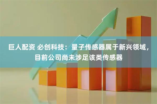 巨人配资 必创科技：量子传感器属于新兴领域，目前公司尚未涉足该类传感器