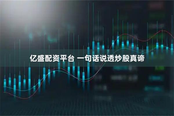 亿盛配资平台 一句话说透炒股真谛