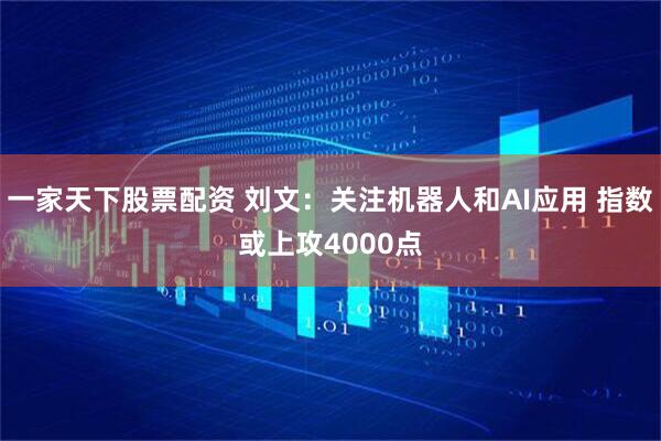 一家天下股票配资 刘文：关注机器人和AI应用 指数或上攻4000点
