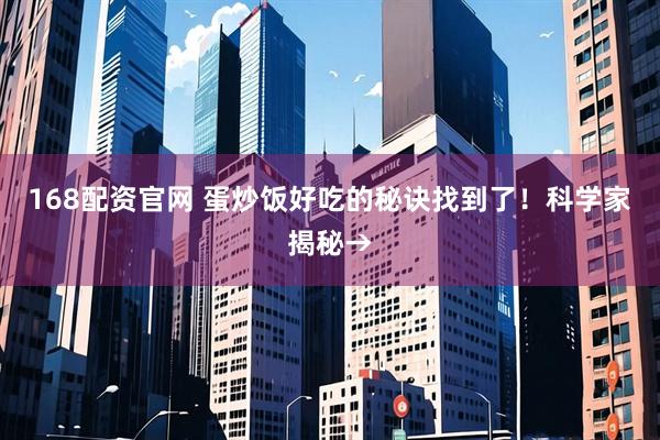 168配资官网 蛋炒饭好吃的秘诀找到了！科学家揭秘→